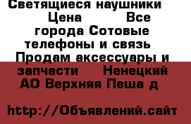 Светящиеся наушники LED › Цена ­ 990 - Все города Сотовые телефоны и связь » Продам аксессуары и запчасти   . Ненецкий АО,Верхняя Пеша д.